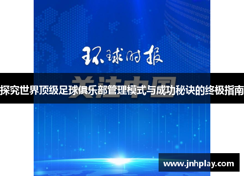 探究世界顶级足球俱乐部管理模式与成功秘诀的终极指南