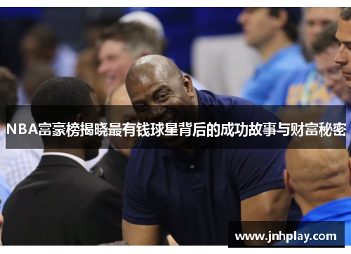 NBA富豪榜揭晓最有钱球星背后的成功故事与财富秘密