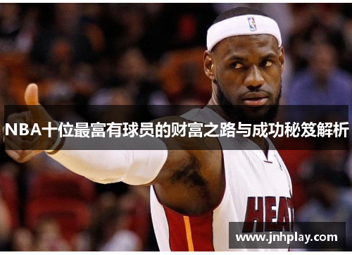 NBA十位最富有球员的财富之路与成功秘笈解析