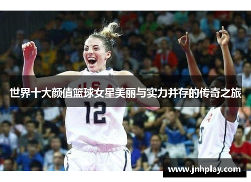 世界十大颜值篮球女星美丽与实力并存的传奇之旅