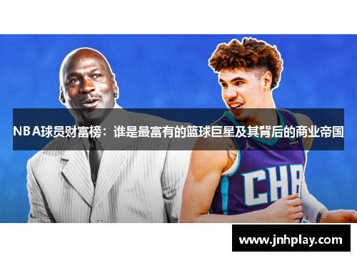 NBA球员财富榜：谁是最富有的篮球巨星及其背后的商业帝国