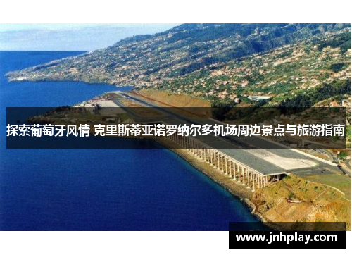 探索葡萄牙风情 克里斯蒂亚诺罗纳尔多机场周边景点与旅游指南