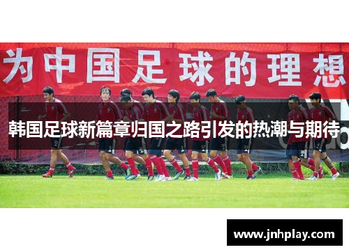 韩国足球新篇章归国之路引发的热潮与期待