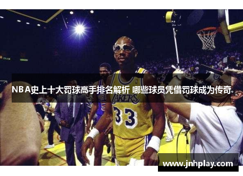 NBA史上十大罚球高手排名解析 哪些球员凭借罚球成为传奇
