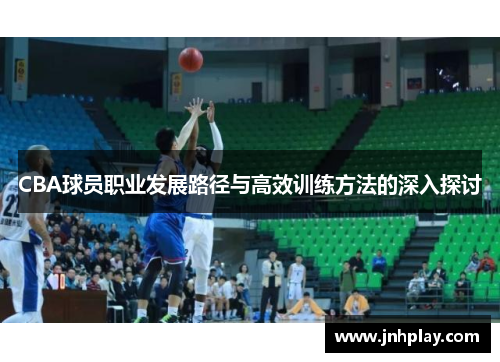 CBA球员职业发展路径与高效训练方法的深入探讨