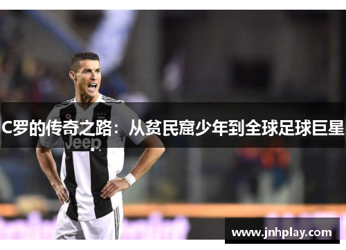 C罗的传奇之路：从贫民窟少年到全球足球巨星