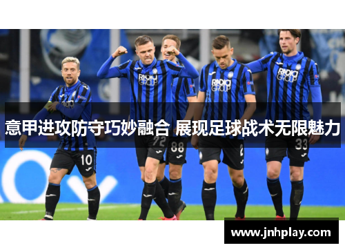 意甲进攻防守巧妙融合 展现足球战术无限魅力