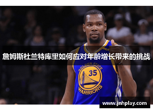 詹姆斯杜兰特库里如何应对年龄增长带来的挑战