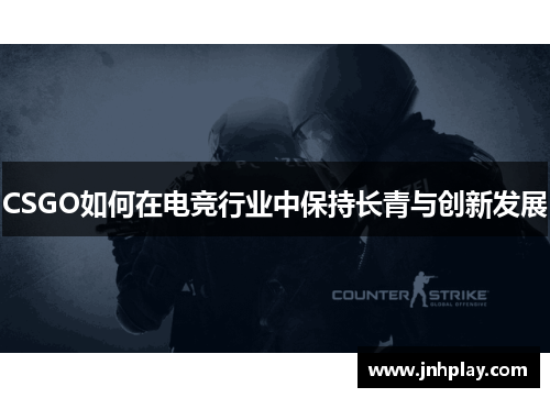 CSGO如何在电竞行业中保持长青与创新发展