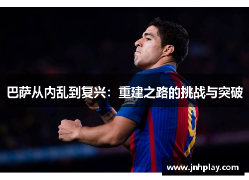 巴萨从内乱到复兴：重建之路的挑战与突破