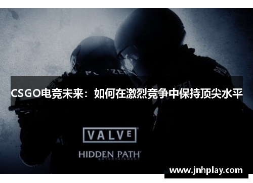 CSGO电竞未来：如何在激烈竞争中保持顶尖水平