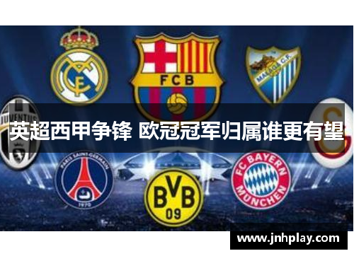 英超西甲争锋 欧冠冠军归属谁更有望