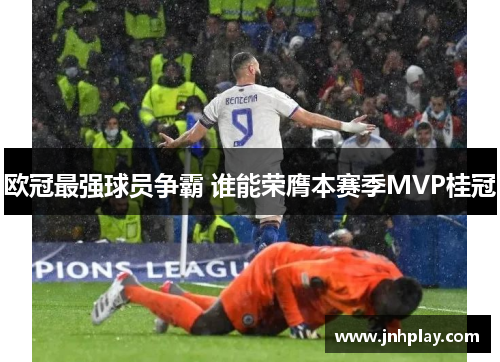 欧冠最强球员争霸 谁能荣膺本赛季MVP桂冠