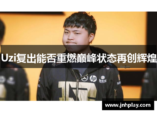 Uzi复出能否重燃巅峰状态再创辉煌