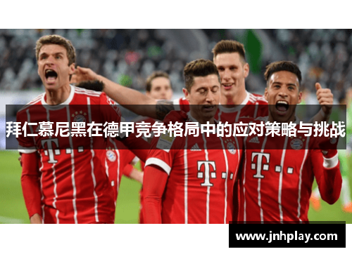 拜仁慕尼黑在德甲竞争格局中的应对策略与挑战