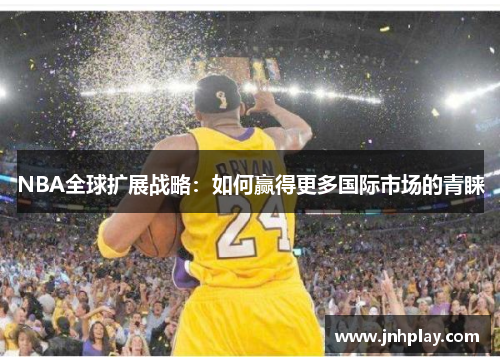 NBA全球扩展战略：如何赢得更多国际市场的青睐