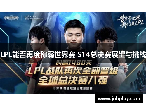 LPL能否再度称霸世界赛 S14总决赛展望与挑战