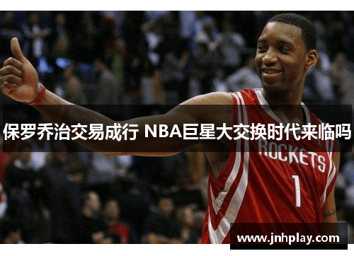 保罗乔治交易成行 NBA巨星大交换时代来临吗