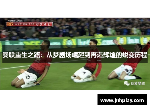 曼联重生之路：从梦剧场崛起到再造辉煌的蜕变历程