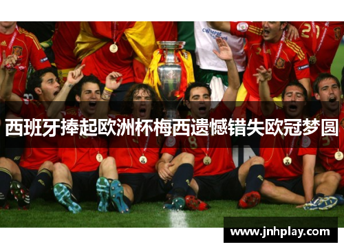 西班牙捧起欧洲杯梅西遗憾错失欧冠梦圆