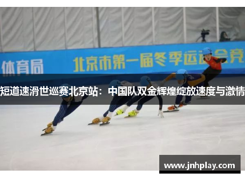 短道速滑世巡赛北京站：中国队双金辉煌绽放速度与激情
