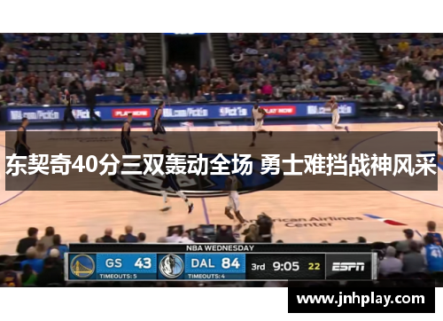 东契奇40分三双轰动全场 勇士难挡战神风采