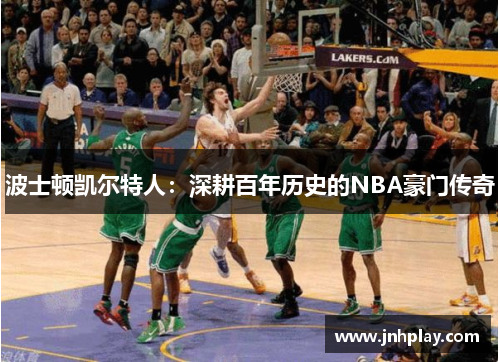 波士顿凯尔特人：深耕百年历史的NBA豪门传奇