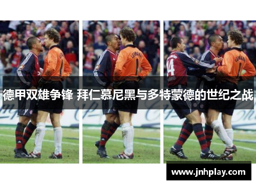 德甲双雄争锋 拜仁慕尼黑与多特蒙德的世纪之战