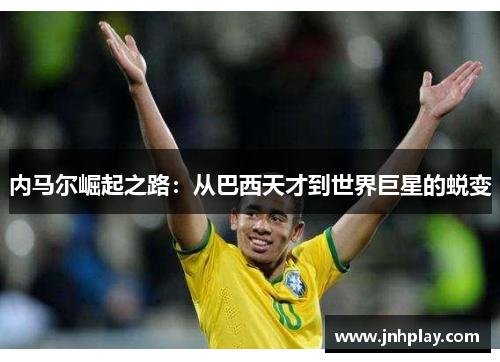 内马尔崛起之路：从巴西天才到世界巨星的蜕变