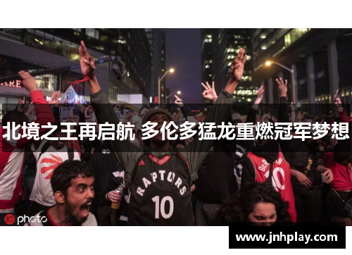 北境之王再启航 多伦多猛龙重燃冠军梦想