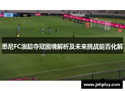 悉尼FC澳超夺冠困境解析及未来挑战能否化解