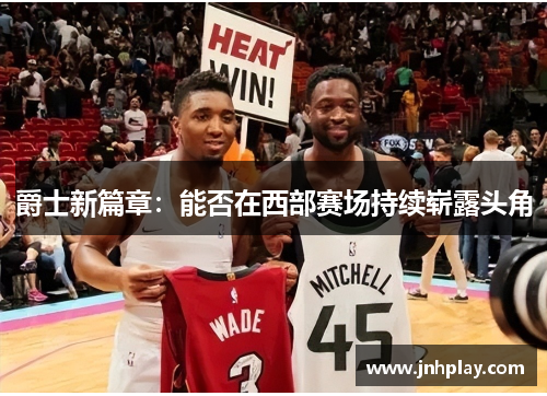 爵士新篇章：能否在西部赛场持续崭露头角