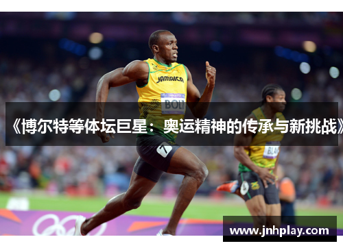 《博尔特等体坛巨星：奥运精神的传承与新挑战》