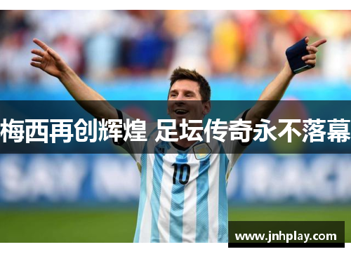 梅西再创辉煌 足坛传奇永不落幕