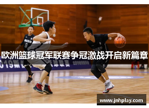 欧洲篮球冠军联赛争冠激战开启新篇章