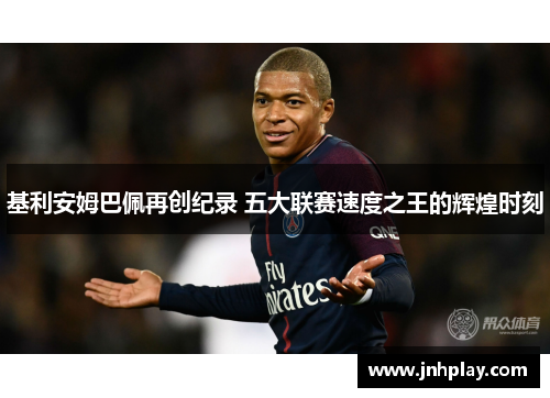 基利安姆巴佩再创纪录 五大联赛速度之王的辉煌时刻