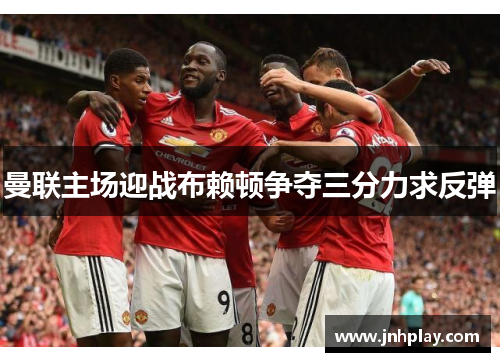 曼联主场迎战布赖顿争夺三分力求反弹