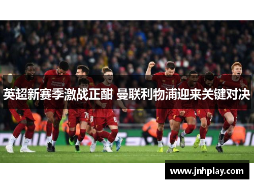 英超新赛季激战正酣 曼联利物浦迎来关键对决
