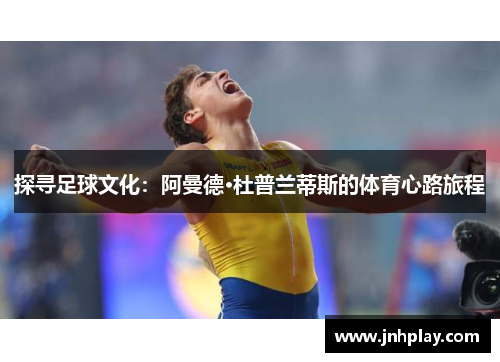 探寻足球文化：阿曼德·杜普兰蒂斯的体育心路旅程