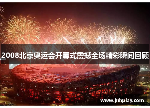 2008北京奥运会开幕式震撼全场精彩瞬间回顾
